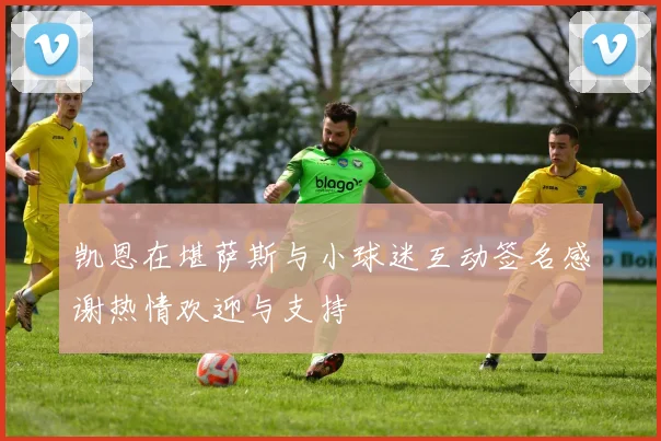 凯恩在堪萨斯与小球迷互动签名感谢热情欢迎与支持