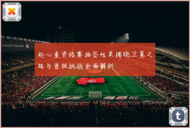 赵心童资格赛抽签结果揭晓卫冕之路与晋级挑战全面解析