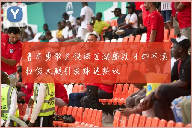 鲁尼勇敢兑现诺言划船渡河却不慎拉伤大腿引发球迷热议