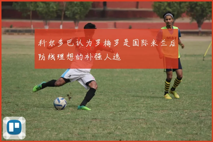 科尔多巴认为罗梅罗是国际米兰后防线理想的补强人选